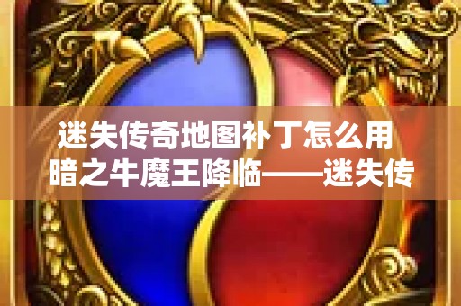 迷失传奇地图补丁怎么用 暗之牛魔王降临——迷失传奇地图补丁