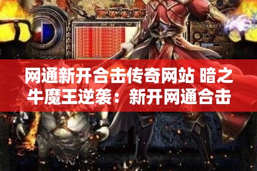 网通新开合击传奇网站 暗之牛魔王逆袭：新开网通合击传奇的奇幻冒险