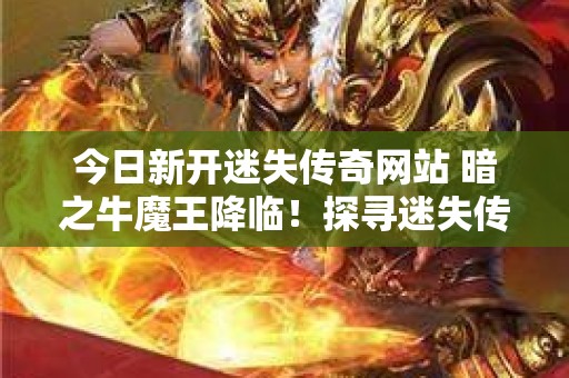 今日新开迷失传奇网站 暗之牛魔王降临！探寻迷失传奇全新冒险篇章