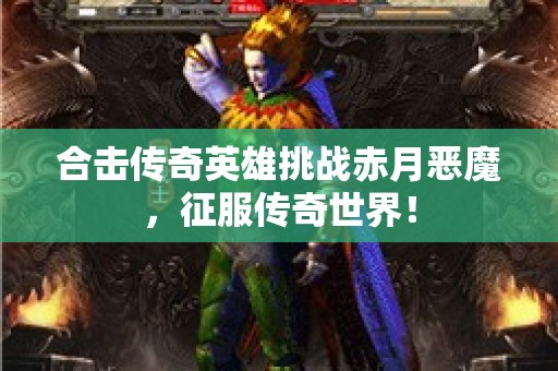 合击传奇英雄挑战赤月恶魔，征服传奇世界！