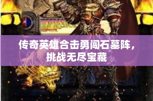 传奇英雄合击勇闯石墓阵，挑战无尽宝藏