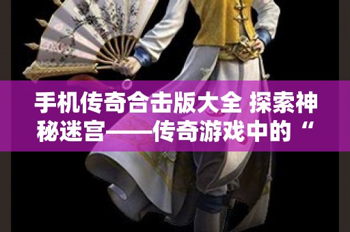 手机传奇合击版大全 探索神秘迷宫——传奇游戏中的“恶魔城堡”