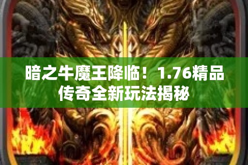 暗之牛魔王降临！1.76精品传奇全新玩法揭秘