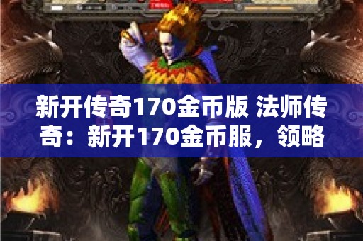 新开传奇170金币版 法师传奇：新开170金币服，领略梦幻之战的魅力