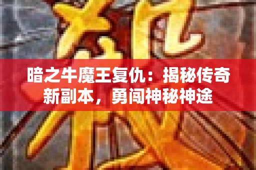 暗之牛魔王复仇：揭秘传奇新副本，勇闯神秘神途