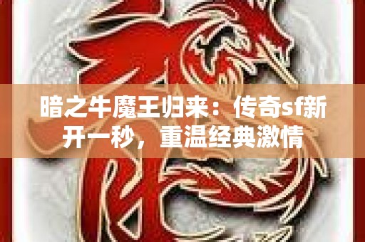 暗之牛魔王归来：传奇sf新开一秒，重温经典激情