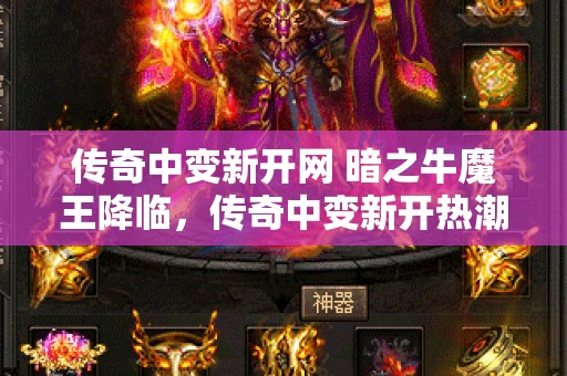 传奇中变新开网 暗之牛魔王降临，传奇中变新开热潮再起