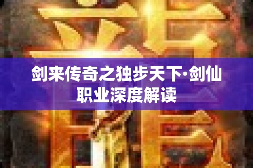 剑来传奇之独步天下·剑仙职业深度解读