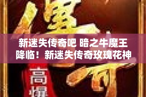 新迷失传奇吧 暗之牛魔王降临！新迷失传奇玫瑰花神秘冒险