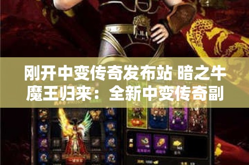 刚开中变传奇发布站 暗之牛魔王归来：全新中变传奇副本震撼开启，重温经典传奇玩法