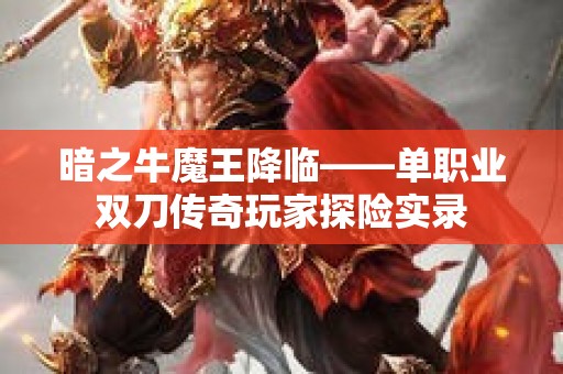 暗之牛魔王降临——单职业双刀传奇玩家探险实录