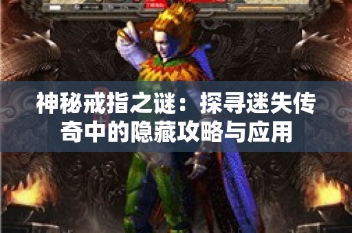 神秘戒指之谜：探寻迷失传奇中的隐藏攻略与应用