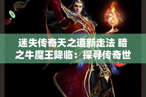 迷失传奇天之道新走法 暗之牛魔王降临：探寻传奇世界中的天之道