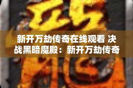 新开万劫传奇在线观看 决战黑暗魔殿：新开万劫传奇