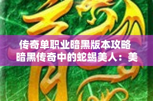 传奇单职业暗黑版本攻略 暗黑传奇中的蛇蝎美人：美杜莎传奇