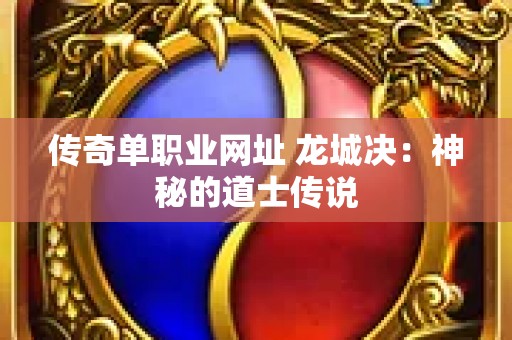 传奇单职业网址 龙城决：神秘的道士传说