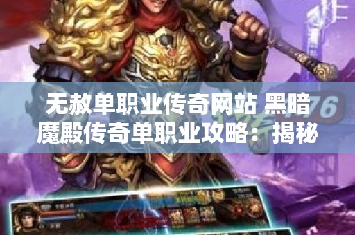 无赦单职业传奇网站 黑暗魔殿传奇单职业攻略：揭秘副本之谜，踏上称霸之路