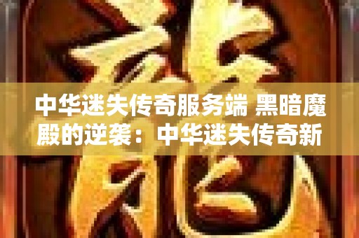 中华迷失传奇服务端 黑暗魔殿的逆袭：中华迷失传奇新篇章