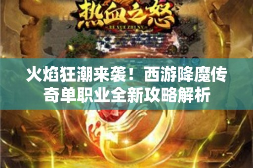 火焰狂潮来袭！西游降魔传奇单职业全新攻略解析