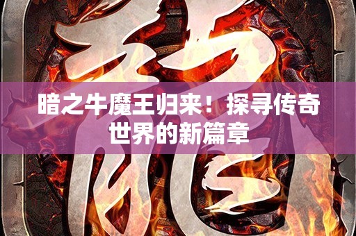 暗之牛魔王归来！探寻传奇世界的新篇章