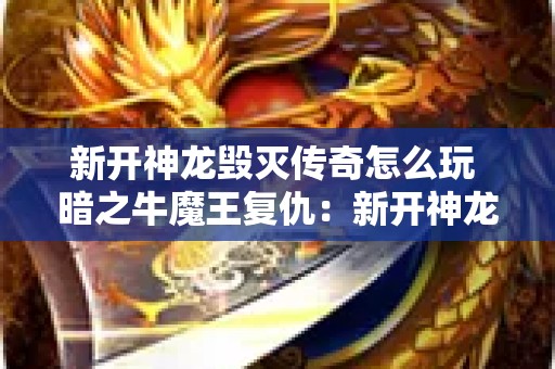 新开神龙毁灭传奇怎么玩 暗之牛魔王复仇：新开神龙毁灭传奇