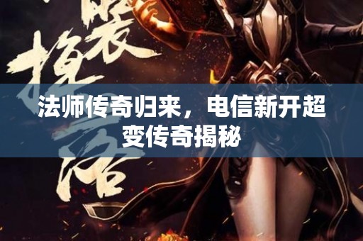 法师传奇归来，电信新开超变传奇揭秘