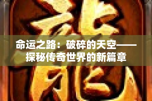 命运之路：破碎的天空——探秘传奇世界的新篇章