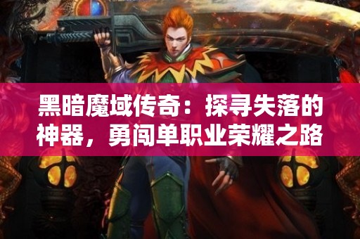 黑暗魔域传奇：探寻失落的神器，勇闯单职业荣耀之路