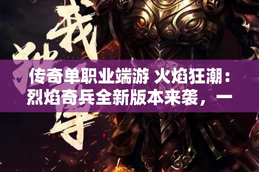 传奇单职业端游 火焰狂潮：烈焰奇兵全新版本来袭，一键秒杀黑暗魔王！