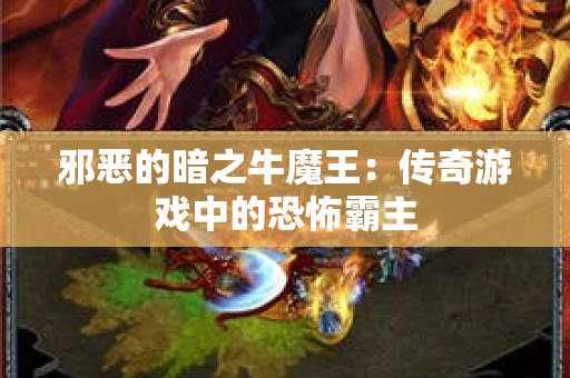 邪恶的暗之牛魔王：传奇游戏中的恐怖霸主