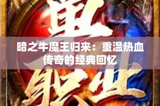 暗之牛魔王归来：重温热血传奇的经典回忆