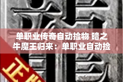 单职业传奇自动捡物 暗之牛魔王归来：单职业自动捡取传奇新篇章