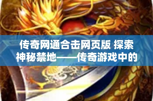 传奇网通合击网页版 探索神秘禁地——传奇游戏中的“恶魔谷”