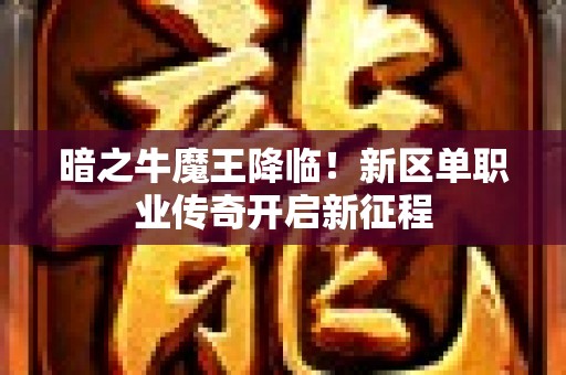 暗之牛魔王降临！新区单职业传奇开启新征程