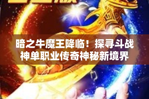 暗之牛魔王降临！探寻斗战神单职业传奇神秘新境界