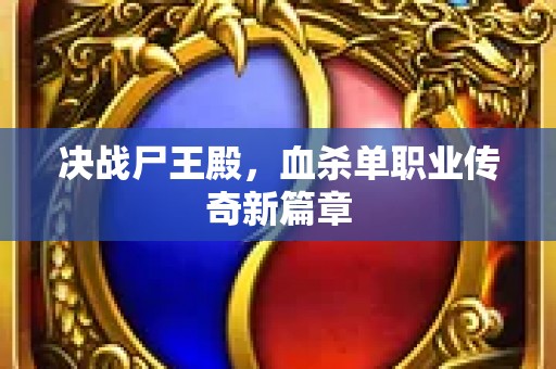 决战尸王殿，血杀单职业传奇新篇章