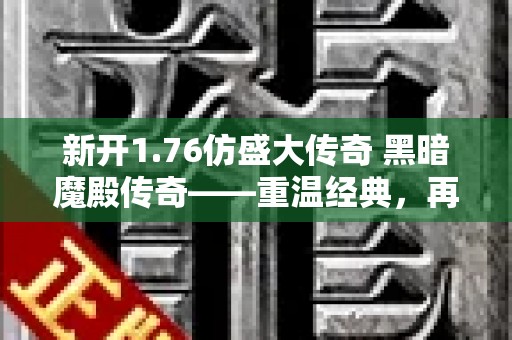 新开1.76仿盛大传奇 黑暗魔殿传奇——重温经典，再战沙巴克！