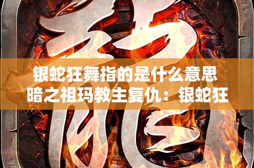 银蛇狂舞指的是什么意思 暗之祖玛教主复仇：银蛇狂舞单职业传奇