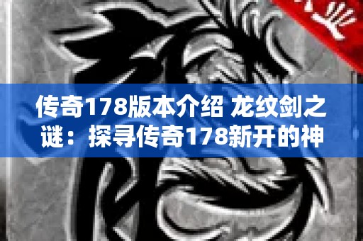 传奇178版本介绍 龙纹剑之谜：探寻传奇178新开的神秘宝藏