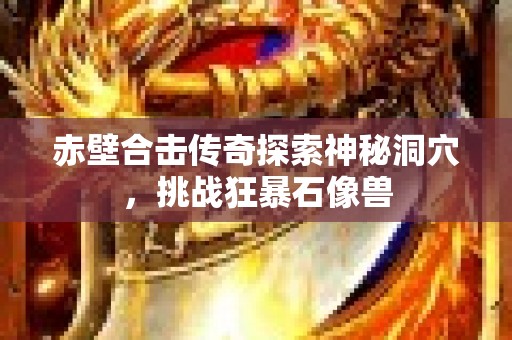 赤壁合击传奇探索神秘洞穴，挑战狂暴石像兽