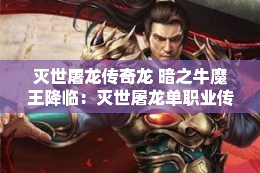 灭世屠龙传奇龙 暗之牛魔王降临：灭世屠龙单职业传奇