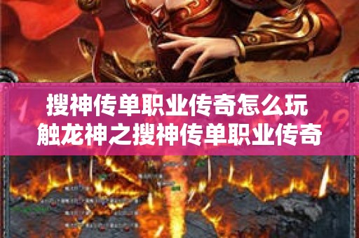 搜神传单职业传奇怎么玩 触龙神之搜神传单职业传奇：探寻未知世界的奥秘