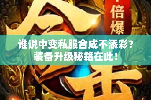 谁说中变私服合成不添彩？装备升级秘籍在此！