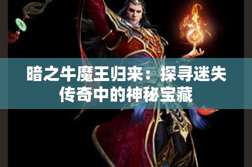 暗之牛魔王归来：探寻迷失传奇中的神秘宝藏