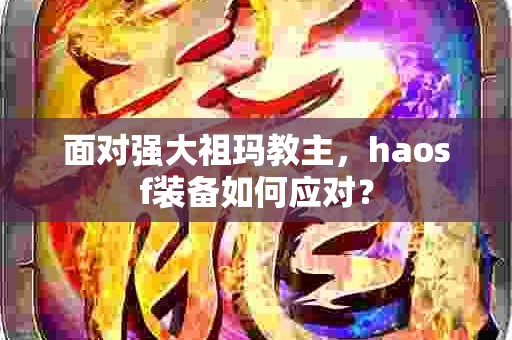 面对强大祖玛教主，haosf装备如何应对？