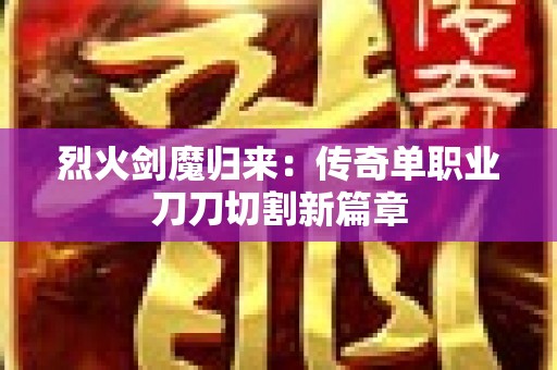 烈火剑魔归来：传奇单职业刀刀切割新篇章