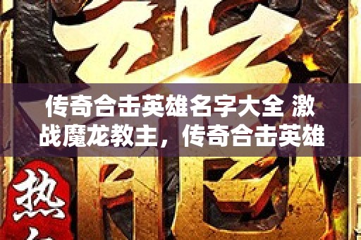 传奇合击英雄名字大全 激战魔龙教主，传奇合击英雄名字的荣耀与传承