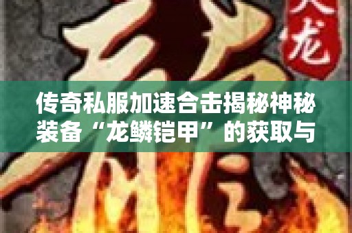 传奇私服加速合击揭秘神秘装备“龙鳞铠甲”的获取与使用攻略