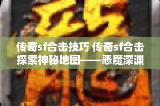 传奇sf合击技巧 传奇sf合击探索神秘地图——恶魔深渊