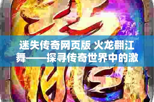 迷失传奇网页版 火龙翻江舞——探寻传奇世界中的激情与智慧